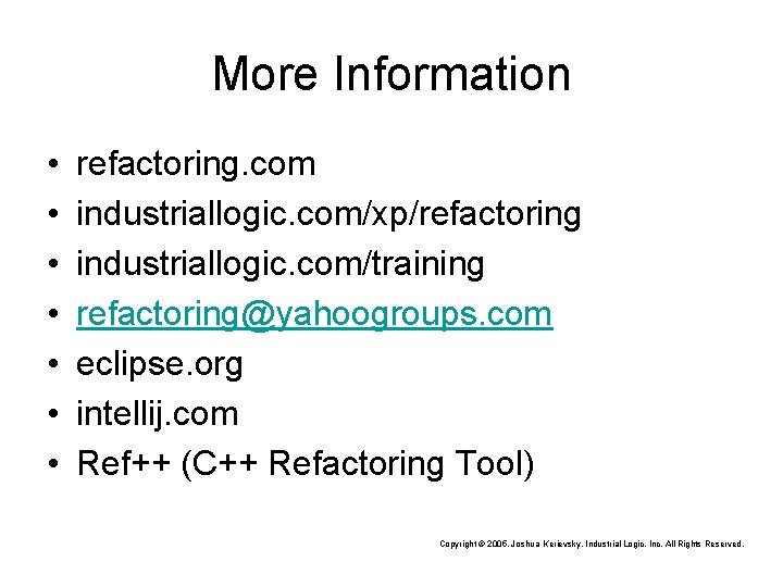 More Information • • refactoring. com industriallogic. com/xp/refactoring industriallogic. com/training refactoring@yahoogroups. com eclipse. org
