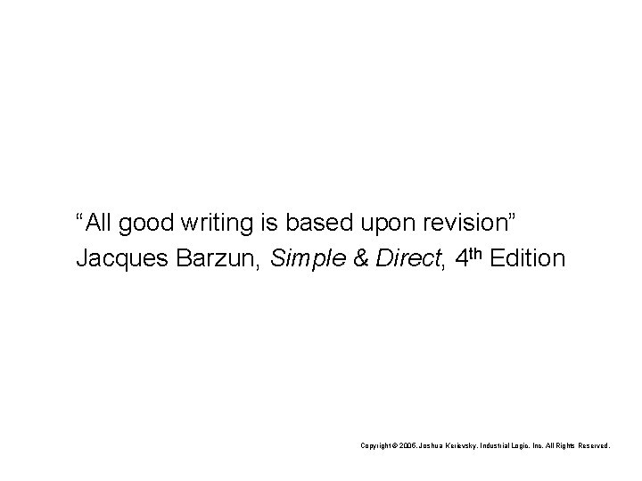 “All good writing is based upon revision” Jacques Barzun, Simple & Direct, 4 th
