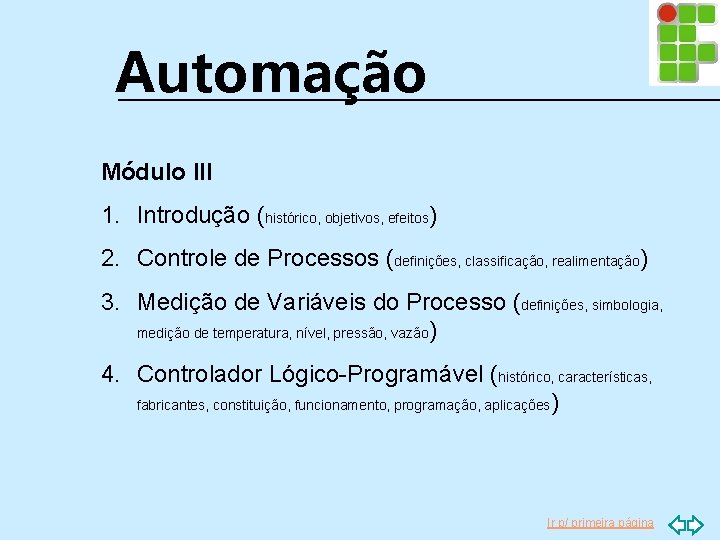 Automação Módulo III 1. Introdução (histórico, objetivos, efeitos) 2. Controle de Processos (definições, classificação,