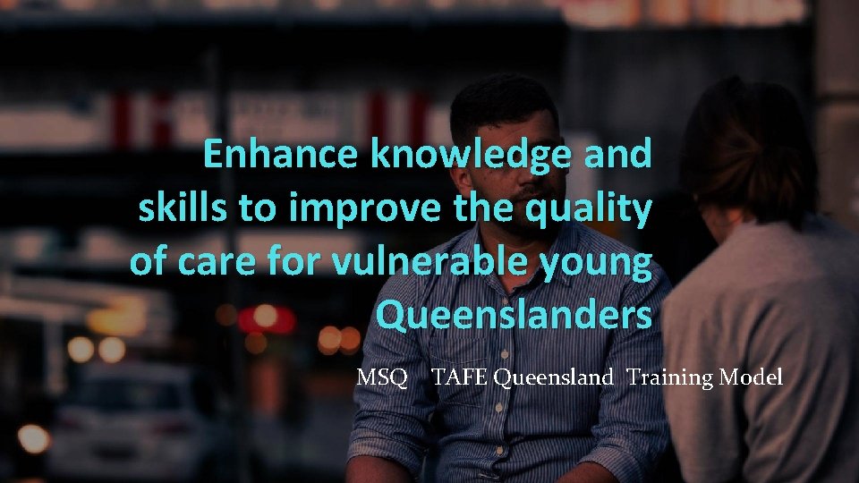 Enhance knowledge and skills to improve the quality of care for vulnerable young Queenslanders