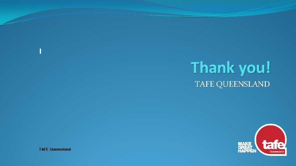 Thank you! TAFE QUEENSLAND TAFE Queensland 