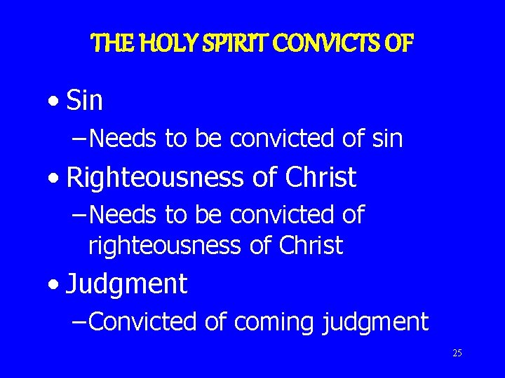 THE HOLY SPIRIT CONVICTS OF • Sin – Needs to be convicted of sin