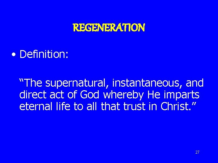 REGENERATION • Definition: “The supernatural, instantaneous, and direct act of God whereby He imparts