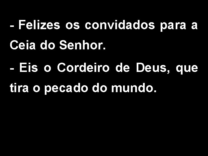 - Felizes os convidados para a Ceia do Senhor. - Eis o Cordeiro de