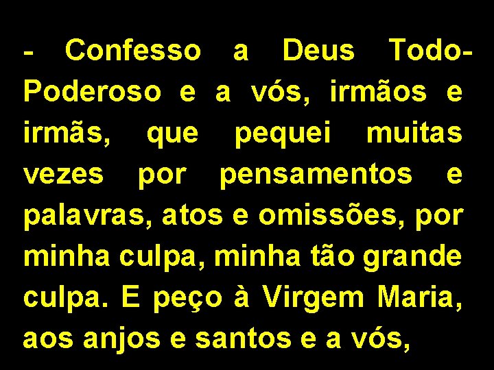 - Confesso a Deus Todo. Poderoso e a vós, irmãos e irmãs, que pequei