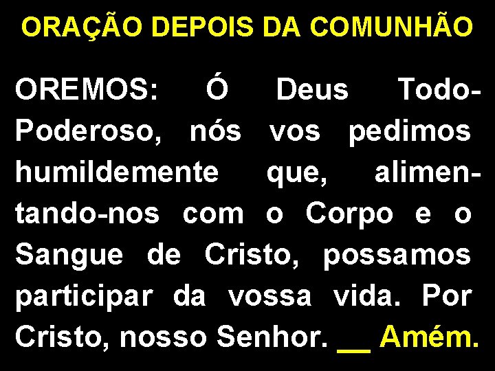 ORAÇÃO DEPOIS DA COMUNHÃO OREMOS: Ó Deus Todo. Poderoso, nós vos pedimos humildemente que,