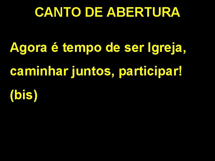 CANTO DE ABERTURA Agora é tempo de ser Igreja, caminhar juntos, participar! (bis) 