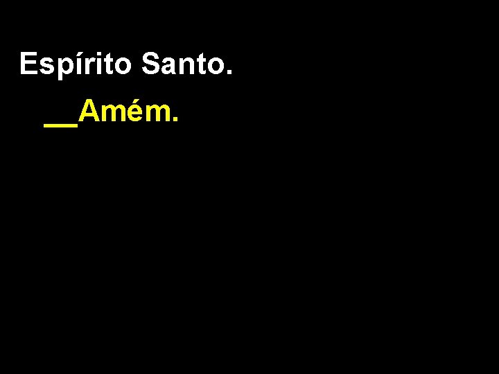 Espírito Santo. __Amém. 