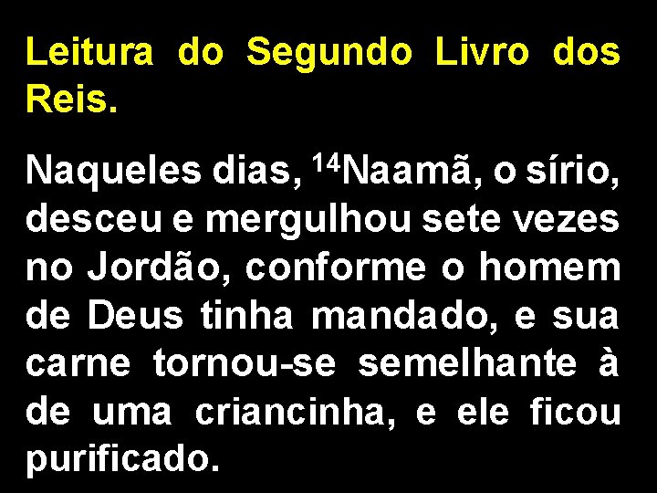 Leitura do Segundo Livro dos Reis. Naqueles dias, 14 Naamã, o sírio, desceu e