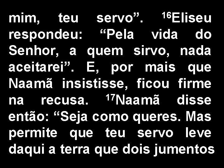 mim, teu servo”. 16 Eliseu respondeu: “Pela vida do Senhor, a quem sirvo, nada