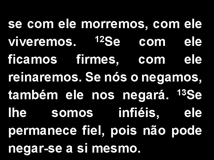 se com ele morremos, com ele viveremos. 12 Se com ele ficamos firmes, com