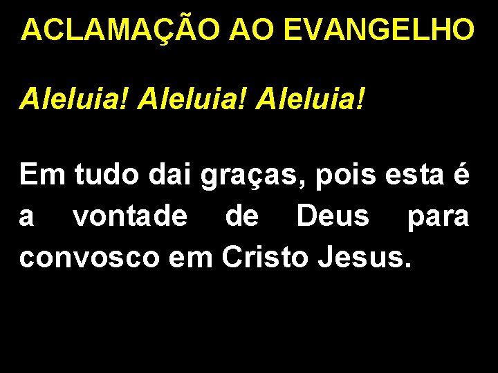 ACLAMAÇÃO AO EVANGELHO Aleluia! Em tudo dai graças, pois esta é a vontade de