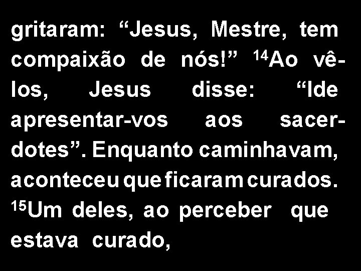 gritaram: “Jesus, Mestre, tem 14 compaixão de nós!” Ao vêlos, Jesus disse: “Ide apresentar-vos