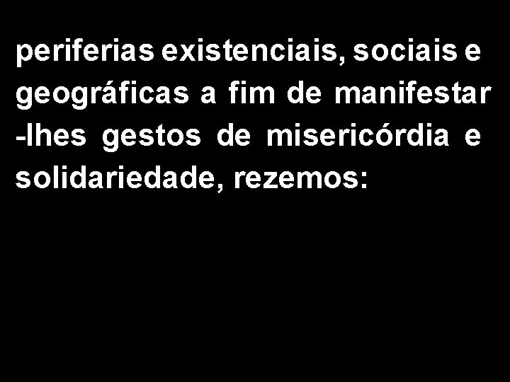 periferias existenciais, sociais e geográficas a fim de manifestar -lhes gestos de misericórdia e