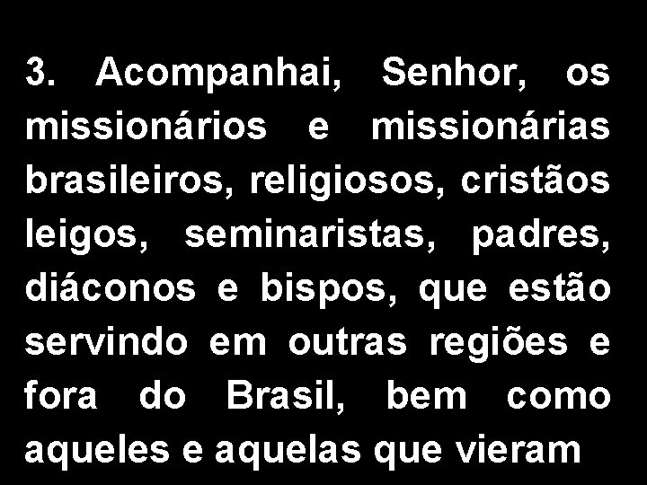 3. Acompanhai, Senhor, os missionários e missionárias brasileiros, religiosos, cristãos leigos, seminaristas, padres, diáconos