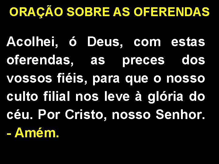 ORAÇÃO SOBRE AS OFERENDAS Acolhei, ó Deus, com estas oferendas, as preces dos vossos