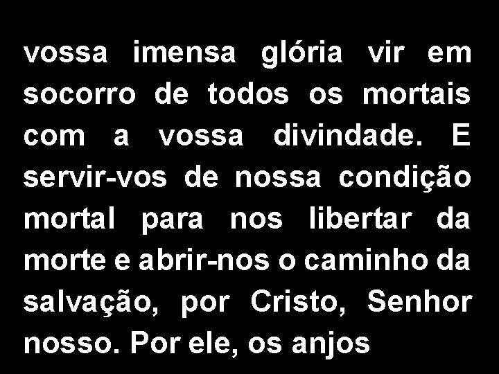 vossa imensa glória vir em socorro de todos os mortais com a vossa divindade.