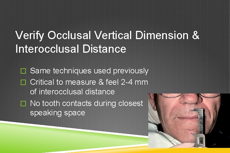 Verify Occlusal Vertical Dimension & Interocclusal Distance � Same techniques used previously � Critical