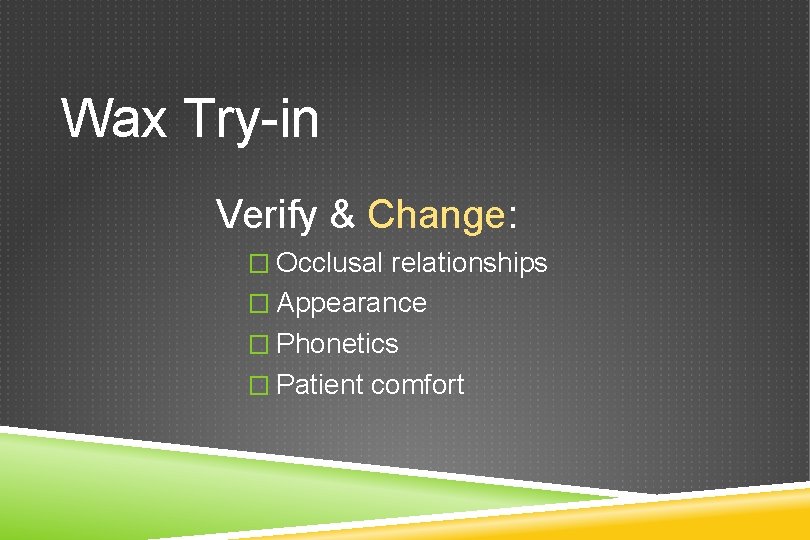 Wax Try-in Verify & Change: � Occlusal relationships � Appearance � Phonetics � Patient