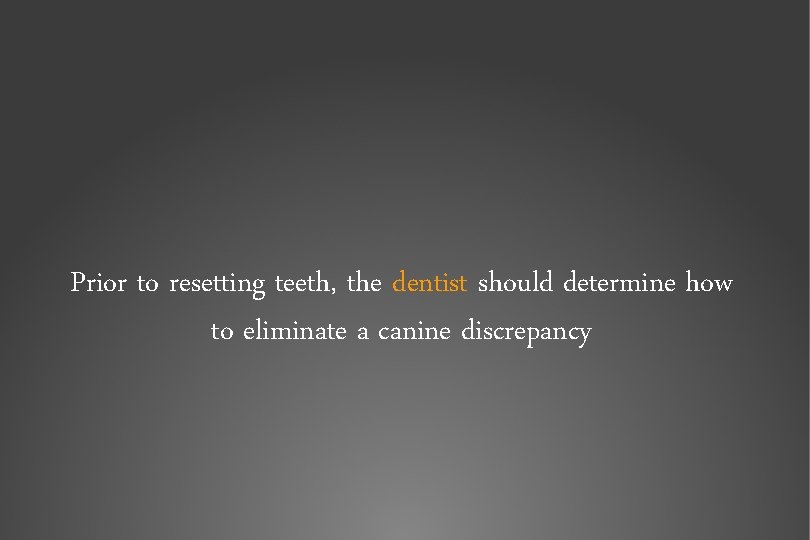 Prior to resetting teeth, the dentist should determine how to eliminate a canine discrepancy