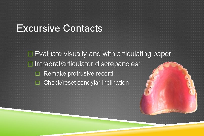 Excursive Contacts � Evaluate visually and with articulating paper � Intraoral/articulator discrepancies: � Remake