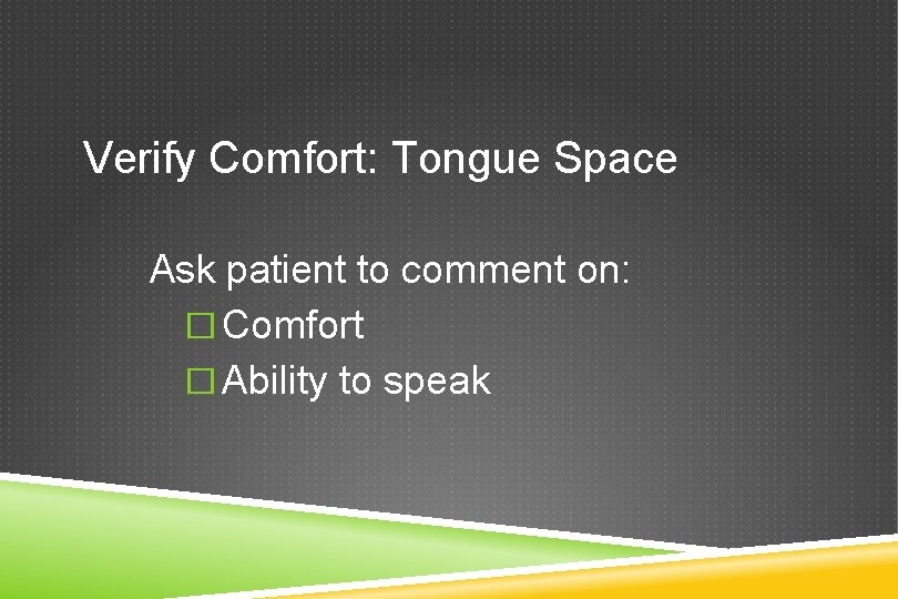 Verify Comfort: Tongue Space Ask patient to comment on: � Comfort � Ability to