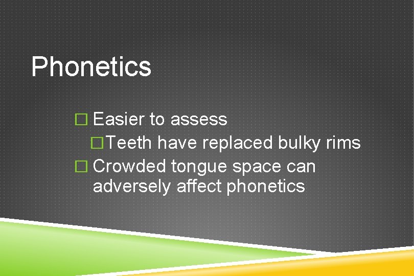 Phonetics � Easier to assess �Teeth have replaced bulky rims � Crowded tongue space