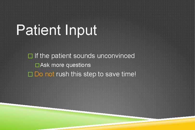 Patient Input � If the patient sounds unconvinced �Ask more questions � Do not
