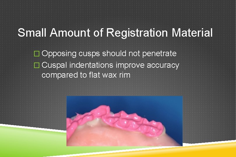 Small Amount of Registration Material � Opposing cusps should not penetrate � Cuspal indentations