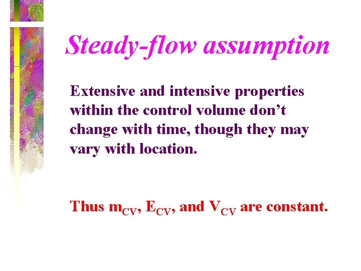 Steady-flow assumption Extensive and intensive properties within the control volume don’t change with time,