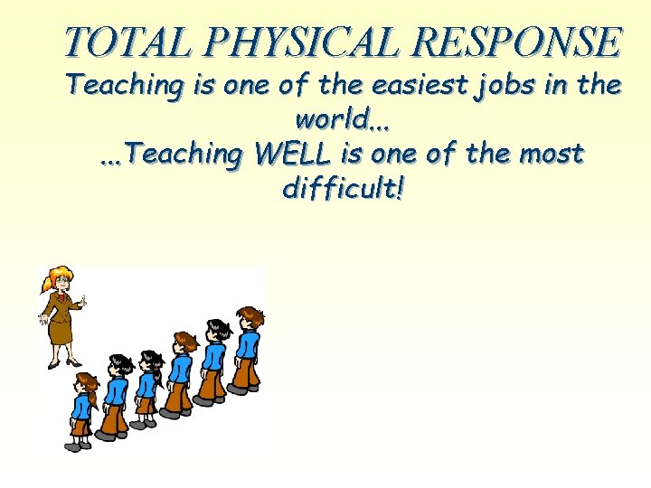 TOTAL PHYSICAL RESPONSE Teaching is one of the easiest jobs in the world. .