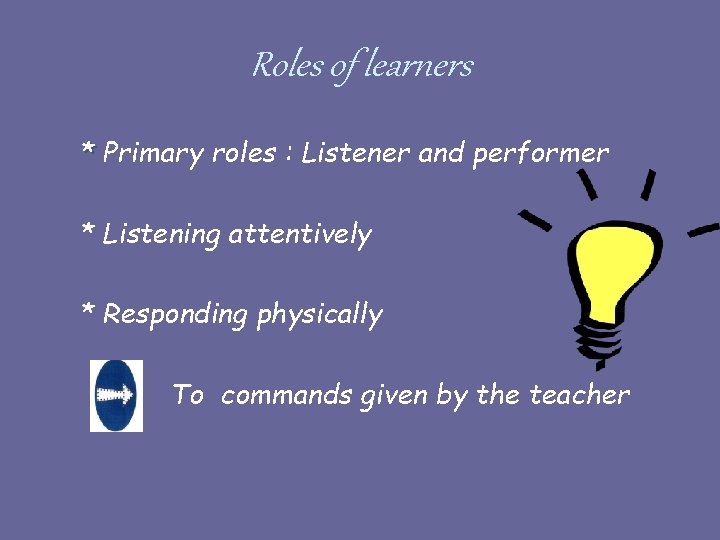 Roles of learners * Primary roles : Listener and performer * Listening attentively *