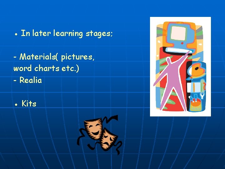 ● In later learning stages; - Materials( pictures, word charts etc. ) - Realia