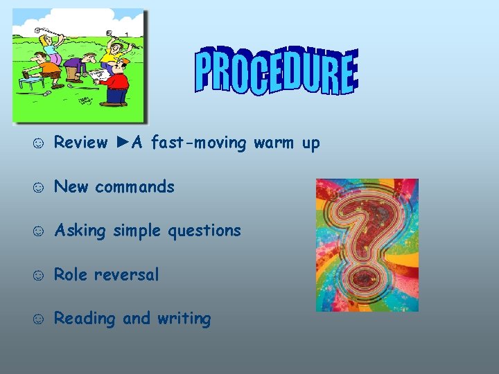 ☺ Review ►A fast-moving warm up ☺ New commands ☺ Asking simple questions ☺