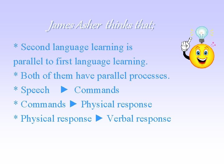 James Asher thinks that; * Second language learning is parallel to first language learning.