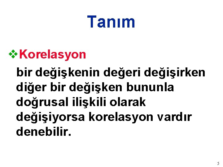 Tanım v. Korelasyon bir değişkenin değeri değişirken diğer bir değişken bununla doğrusal ilişkili olarak