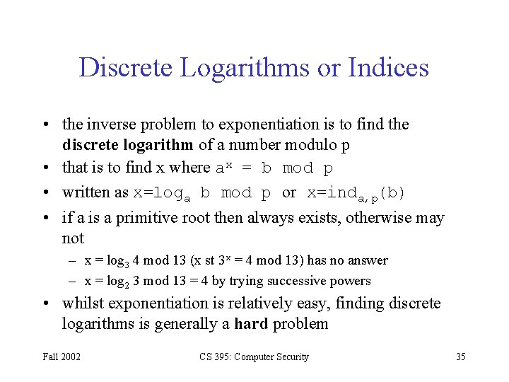 Discrete Logarithms or Indices • the inverse problem to exponentiation is to find the