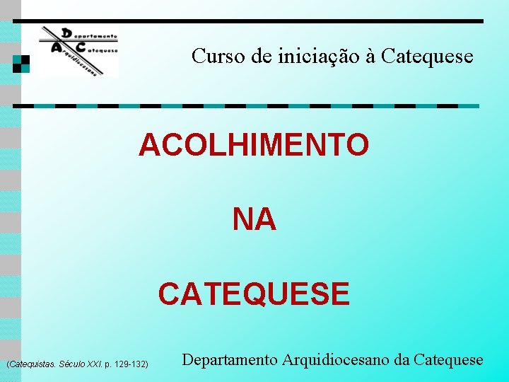Curso de iniciação à Catequese ACOLHIMENTO NA CATEQUESE (Catequistas. Século XXI. p. 129 -132)