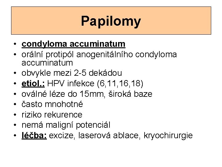 Papilomy • condyloma accuminatum • orální protipól anogenitálního condyloma accuminatum • obvykle mezi 2