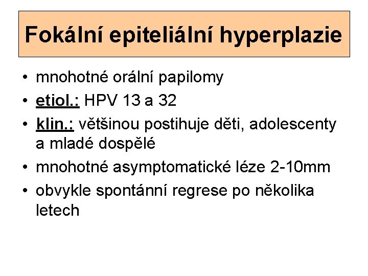 Fokální epiteliální hyperplazie • mnohotné orální papilomy • etiol. : HPV 13 a 32