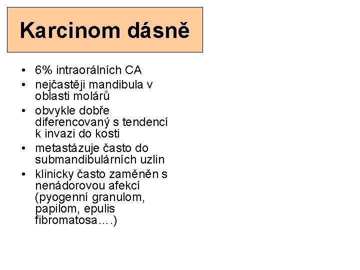 Karcinom dásně • 6% intraorálních CA • nejčastěji mandibula v oblasti molárů • obvykle