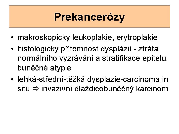 Prekancerózy • makroskopicky leukoplakie, erytroplakie • histologicky přítomnost dysplázií - ztráta normálního vyzrávání a