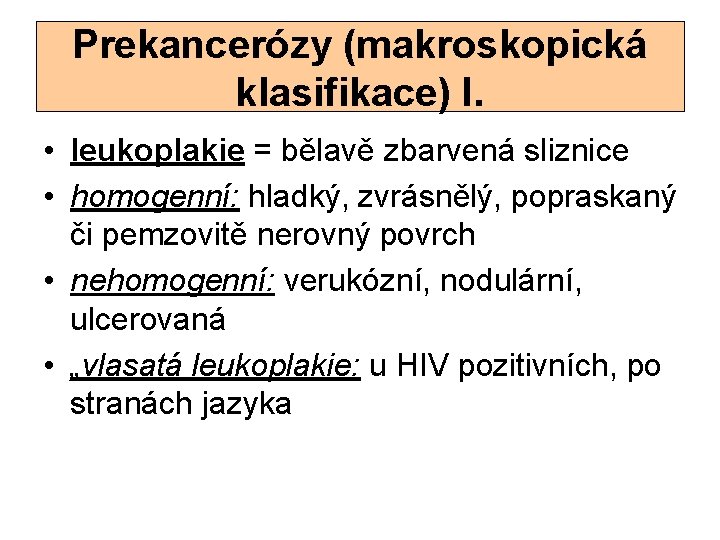 Prekancerózy (makroskopická klasifikace) I. • leukoplakie = bělavě zbarvená sliznice • homogenní: hladký, zvrásnělý,