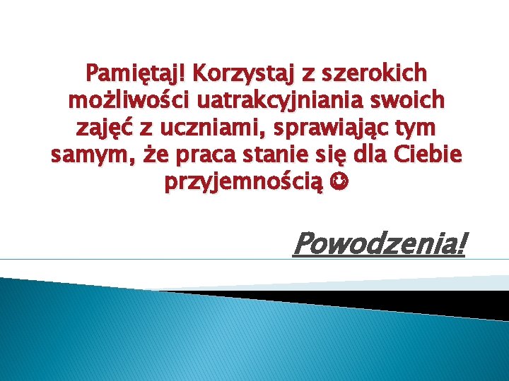 Pamiętaj! Korzystaj z szerokich możliwości uatrakcyjniania swoich zajęć z uczniami, sprawiając tym samym, że Pamiętaj! Korzystaj z szerokich możliwości uatrakcyjniania swoich zajęć z uczniami, sprawiając tym samym, że