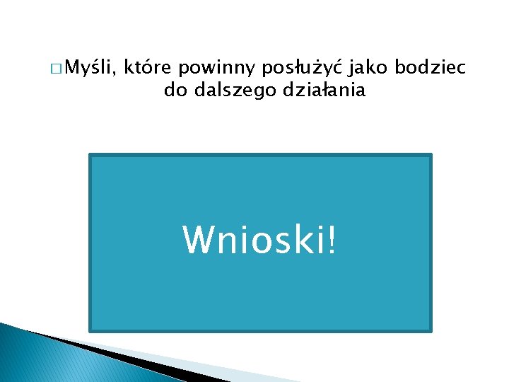 � Myśli, które powinny posłużyć jako bodziec do dalszego działania Wnioski! 