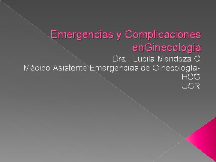 Emergencias y Complicaciones en. Ginecologia Dra. Lucila Mendoza C. Médico Asistente Emergencias de Ginecologìa.