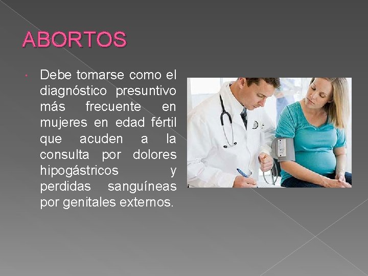 ABORTOS Debe tomarse como el diagnóstico presuntivo más frecuente en mujeres en edad fértil