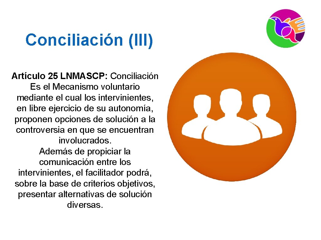 Conciliación (III) Artículo 25 LNMASCP: Conciliación Es el Mecanismo voluntario mediante el cual los