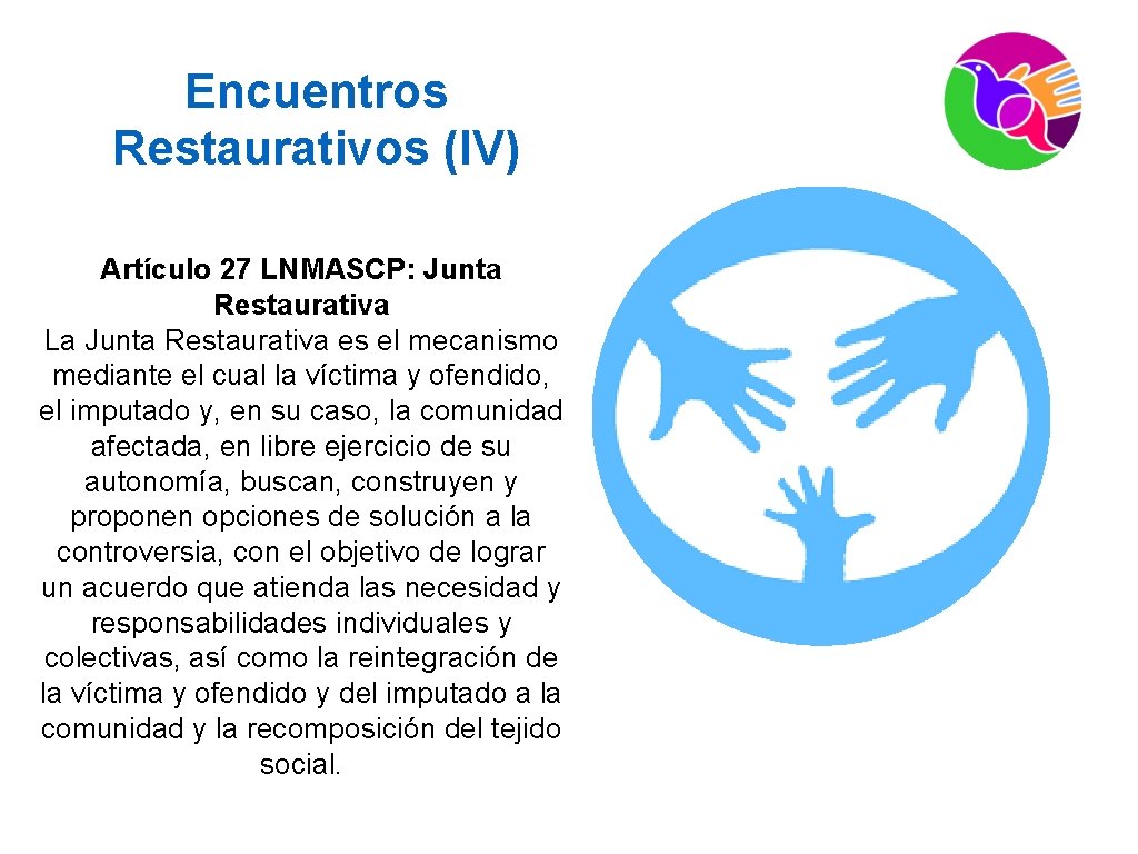 Encuentros Restaurativos (IV) Artículo 27 LNMASCP: Junta Restaurativa La Junta Restaurativa es el mecanismo