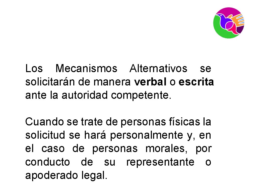 Los Mecanismos Alternativos se solicitarán de manera verbal o escrita ante la autoridad competente.